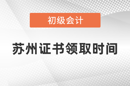 苏州初级会计证书领取时间