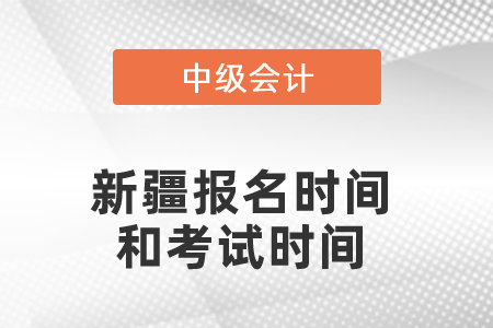 新疆中级会计职称报名时间和考试时间