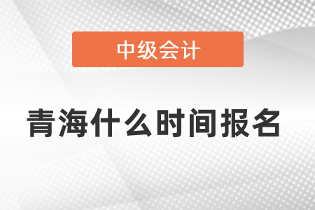 青海省海北中级会计职称什么时间报名