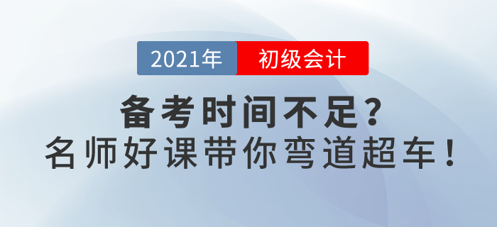 2021初级会计备考时间不足？春节假期，名师好课带你弯道超车