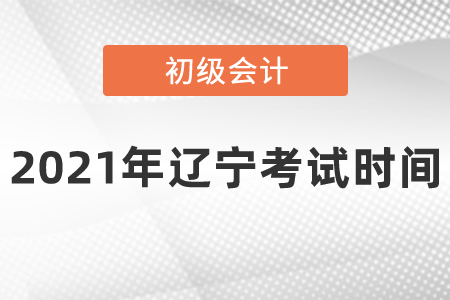 2021年辽宁初级会计考试时间安排是什么呢