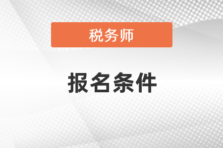 吉林省辽源注册税务师报名条件是什么？