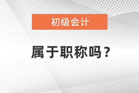 初级会计证属于职称吗？有用吗？