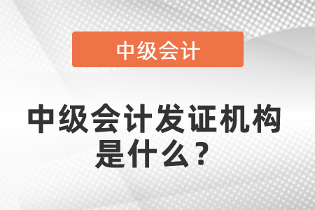 中级会计发证机构是什么？