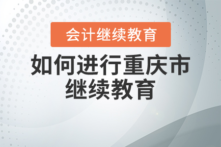 如何进行重庆市继续教育？