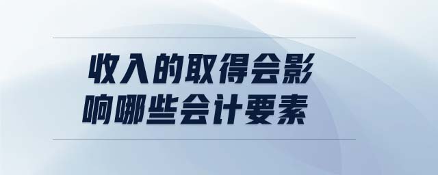 收入的取得会影响哪些会计要素