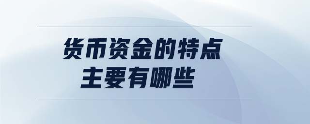 货币资金的特点主要有哪些