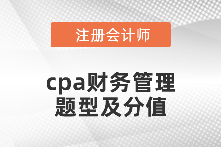 cpa财务管理题型及分值 cpa财务管理题型及分值