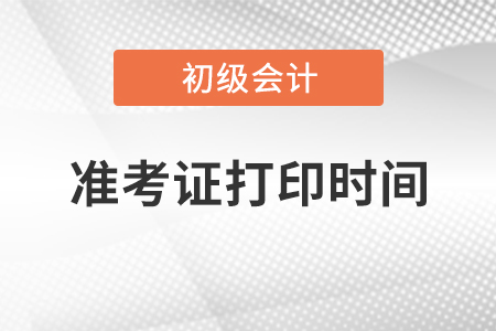 2021初级会计考试准考证打印时间