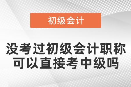 没考过初级会计职称可以直接考中级吗