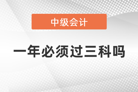 中级会计职称是一年必须过三科吗