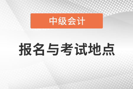 中级会计资格报名与考试地点