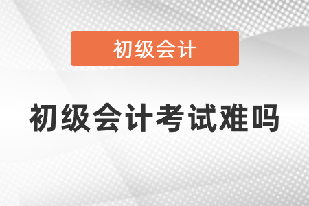 初级会计考试难吗？