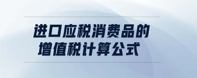 进口应税消费品的增值税计算公式