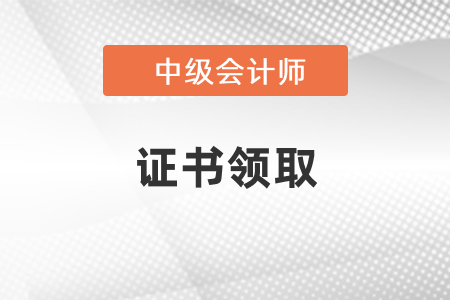 中级会计资格证2021年什么时候领取？