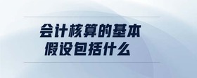 会计核算的基本假设包括什么