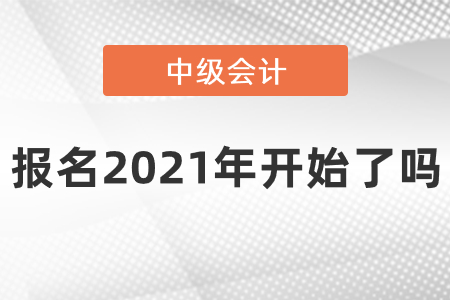 中级会计职称报名2021年开始了吗