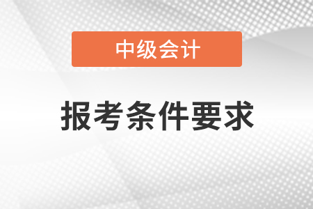 2021年中级会计报考条件要求