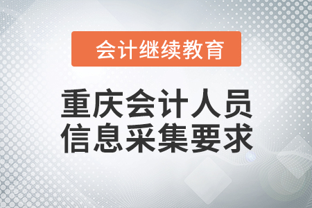 重庆会计人员继续教育信息采集要求