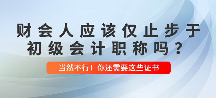 财会人应该仅止步于初级会计职称吗？当然不行！