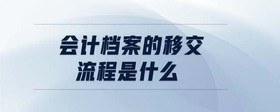 会计档案的移交流程是什么