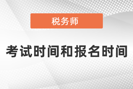 2021年税务师报考时间和考试时间分别是什么时候？