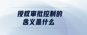 授权审批控制的含义是什么