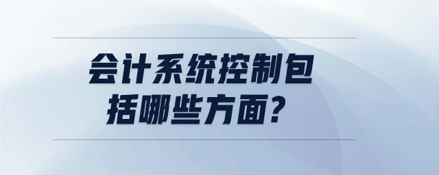 会计系统控制包括哪些方面?