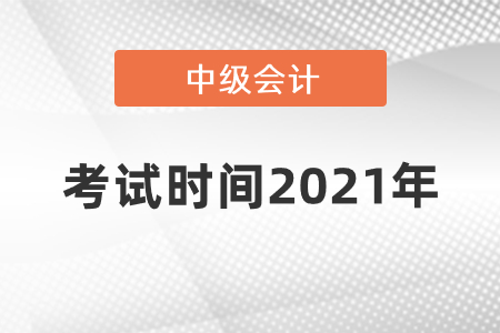 中级会计考试时间2021年什么时候开始