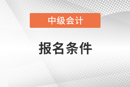 河南中级会计师2021年报名条件