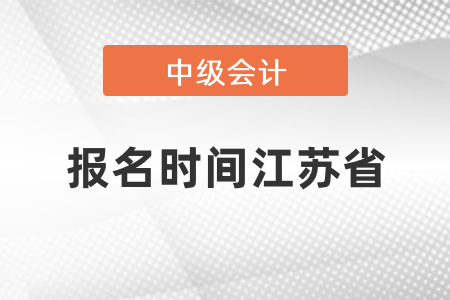 中级会计师2021年报名时间江苏省是什么时候