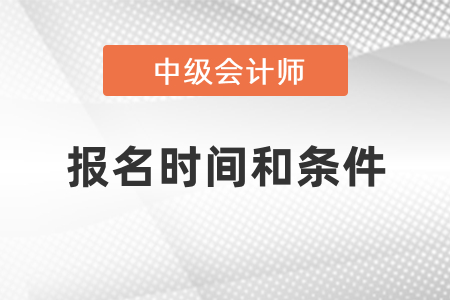 中级会计师2021年报名时间和条件