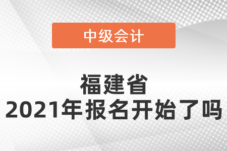 福建省中级会计师2021年报名开始了吗