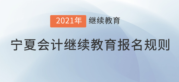 你知道2021年宁夏回族自治区会计继续教育报名规则吗？