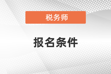 广东省广州注册税务师报名条件是什么？