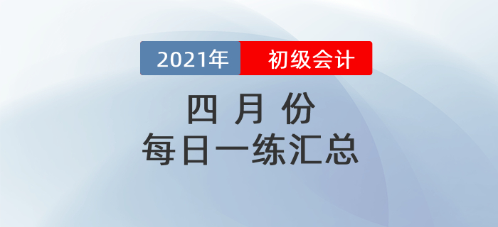 2021年初级会计考试4月份每日一练题库汇总