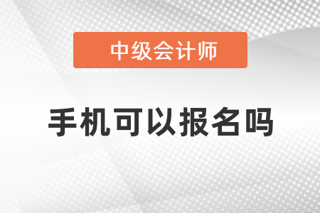 中级会计考试手机可以报名吗？