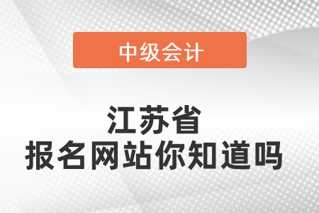 江苏省南通中级会计师报名网站你知道吗