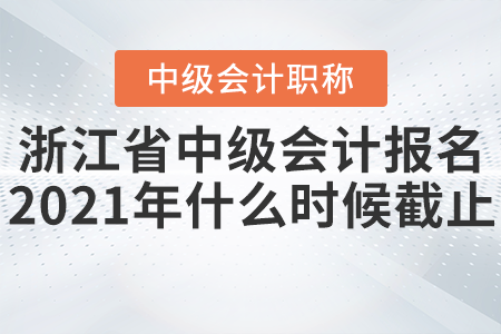 浙江省温州中级会计报名2021年什么时候截止？