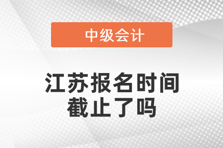 江苏2021中级会计报名时间截止了吗