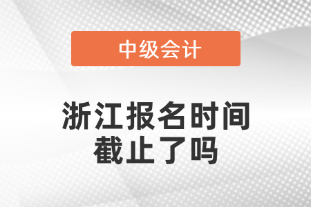 浙江省温州2021年中级会计报名时间截止了吗