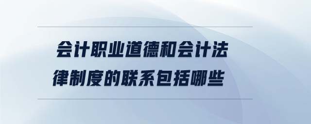 会计职业道德和会计法律制度的联系包括哪些