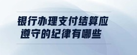 银行办理支付结算应遵守的纪律有哪些