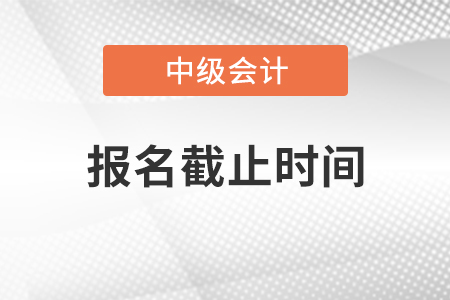 中级会计师2021年报名时间深圳什么时候截止？