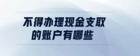 不得办理现金支取的账户有哪些