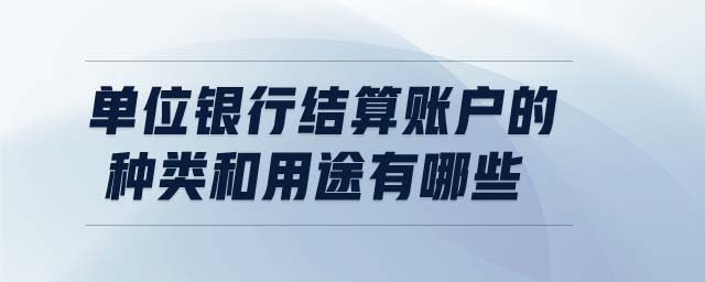 单位银行结算账户的种类和用途有哪些