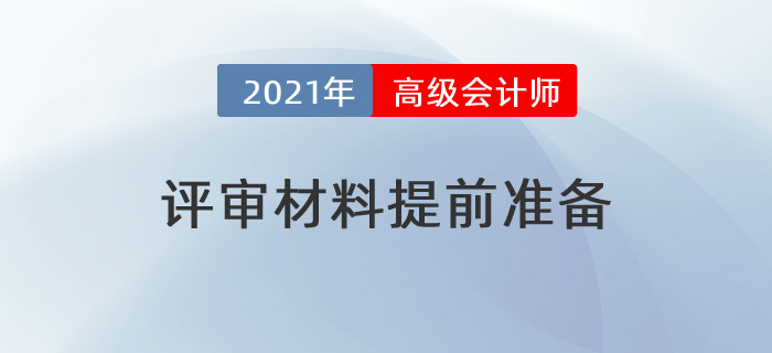 2021年高级会计师评审提前？这些材料需要提前准备！