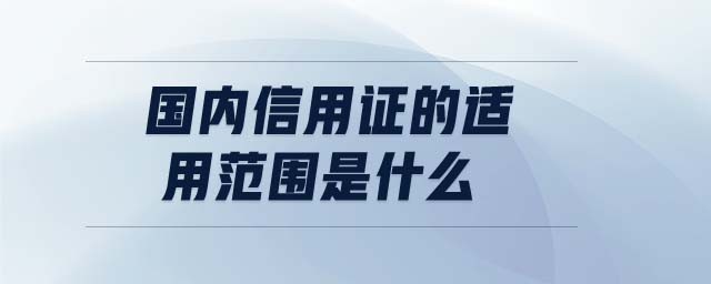 国内信用证的适用范围是什么