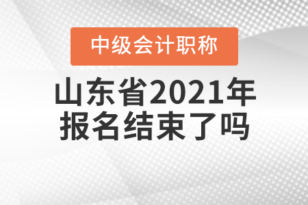 山东省潍坊2021年中级会计师报名结束了吗？