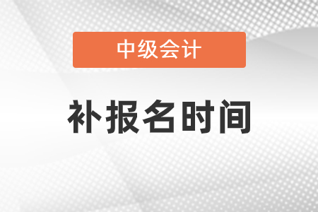 天津市河西区中级会计考试补报名是什么时候